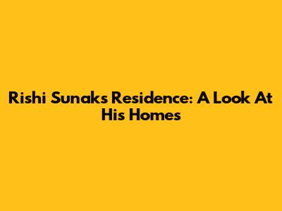 Rishi Sunak's Residence: A Look At His Homes