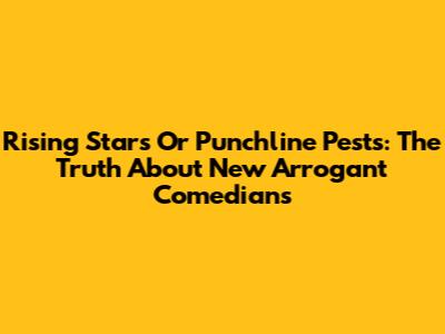 Rising Stars Or Punchline Pests: The Truth About New Arrogant Comedians