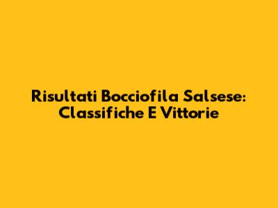 Risultati Bocciofila Salsese: Classifiche E Vittorie