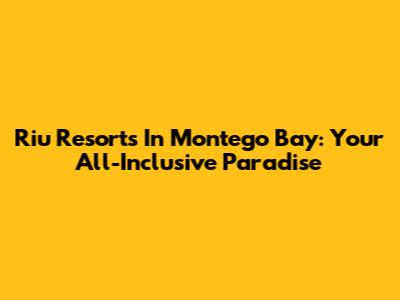Riu Resorts In Montego Bay: Your All-Inclusive Paradise