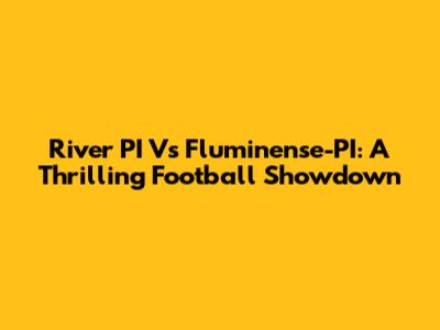 River PI Vs Fluminense-PI: A Thrilling Football Showdown