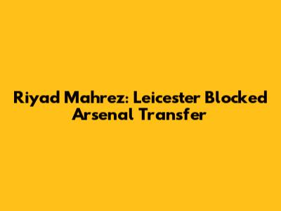 Riyad Mahrez: Leicester Blocked Arsenal Transfer
