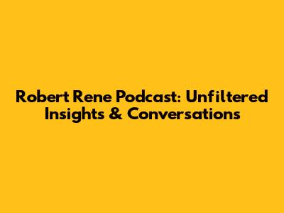 Robert Rene Podcast: Unfiltered Insights & Conversations