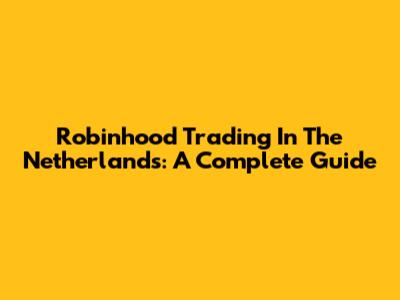 Robinhood Trading In The Netherlands: A Complete Guide
