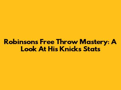 Robinson's Free Throw Mastery: A Look At His Knicks Stats