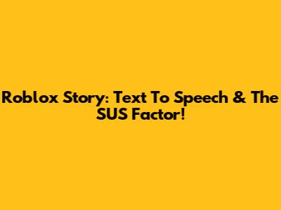 Roblox Story: Text To Speech & The SUS Factor!