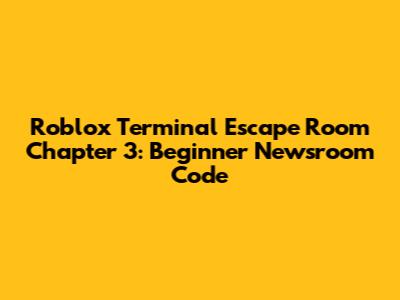 Roblox Terminal Escape Room Chapter 3: Beginner Newsroom Code