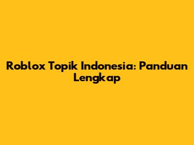 Roblox Topik Indonesia: Panduan Lengkap