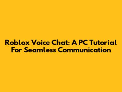 Roblox Voice Chat: A PC Tutorial For Seamless Communication