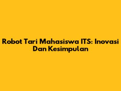 Robot Tari Mahasiswa ITS: Inovasi Dan Kesimpulan