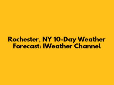Rochester, NY 10-Day Weather Forecast: IWeather Channel