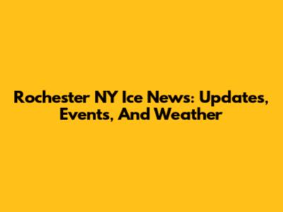 Rochester NY Ice News: Updates, Events, And Weather