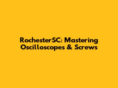 RochesterSC: Mastering Oscilloscopes & Screws