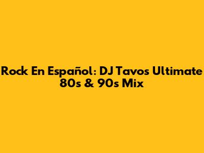 Rock En Español: DJ Tavo's Ultimate 80s & 90s Mix