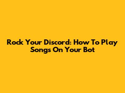 Rock Your Discord: How To Play Songs On Your Bot