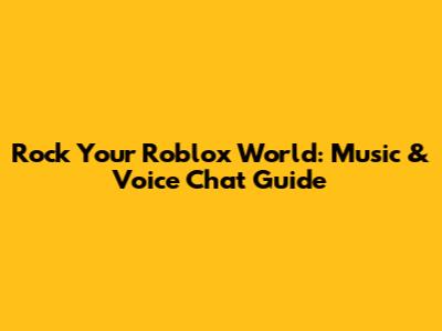 Rock Your Roblox World: Music & Voice Chat Guide