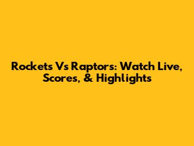 Rockets Vs Raptors: Watch Live, Scores, & Highlights