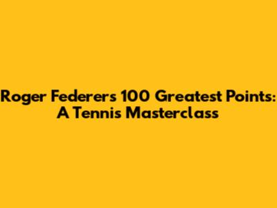 Roger Federer's 100 Greatest Points: A Tennis Masterclass