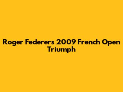 Roger Federer's 2009 French Open Triumph