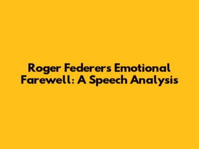 Roger Federer's Emotional Farewell: A Speech Analysis