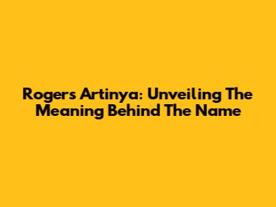 Rogers Artinya: Unveiling The Meaning Behind The Name