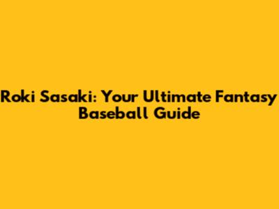 Roki Sasaki: Your Ultimate Fantasy Baseball Guide