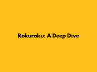 Rokuroku: A Deep Dive