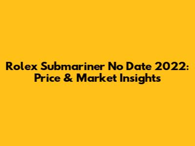 Rolex Submariner No Date 2022: Price & Market Insights