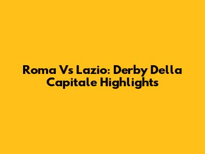 Roma Vs Lazio: Derby Della Capitale Highlights