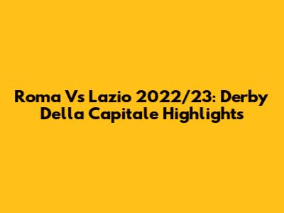 Roma Vs Lazio 2022/23: Derby Della Capitale Highlights