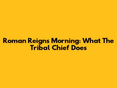 Roman Reigns' Morning: What The Tribal Chief Does