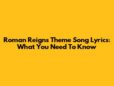 Roman Reigns' Theme Song Lyrics: What You Need To Know