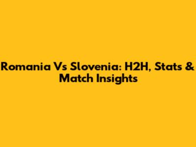 Romania Vs Slovenia: H2H, Stats & Match Insights