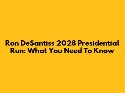 Ron DeSantis's 2028 Presidential Run: What You Need To Know