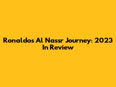 Ronaldo's Al Nassr Journey: 2023 In Review