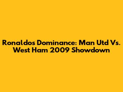Ronaldo's Dominance: Man Utd Vs. West Ham 2009 Showdown