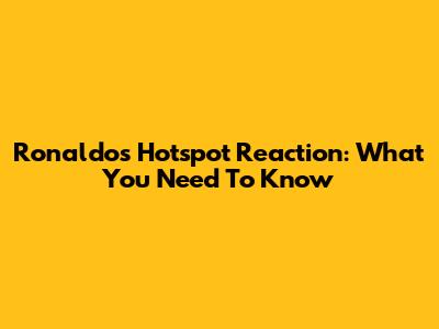 Ronaldo's Hotspot Reaction: What You Need To Know