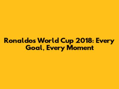 Ronaldo's World Cup 2018: Every Goal, Every Moment