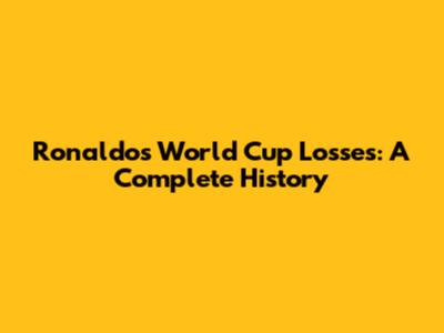 Ronaldo's World Cup Losses: A Complete History