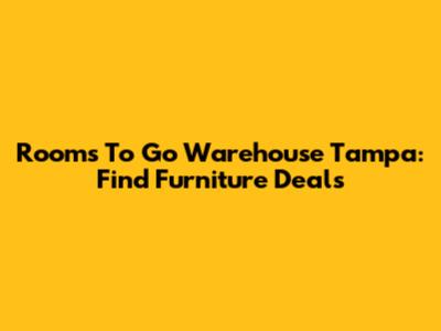 Rooms To Go Warehouse Tampa: Find Furniture Deals