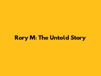 Rory M: The Untold Story