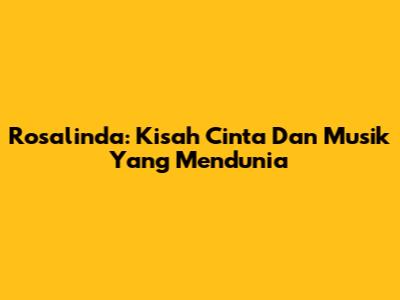 Rosalinda: Kisah Cinta Dan Musik Yang Mendunia