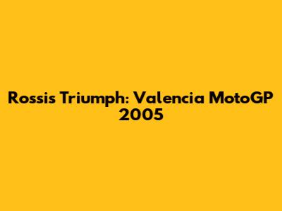 Rossi's Triumph: Valencia MotoGP 2005
