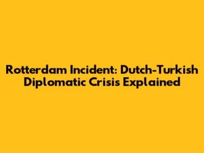 Rotterdam Incident: Dutch-Turkish Diplomatic Crisis Explained