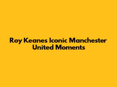 Roy Keane's Iconic Manchester United Moments
