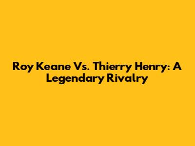 Roy Keane Vs. Thierry Henry: A Legendary Rivalry