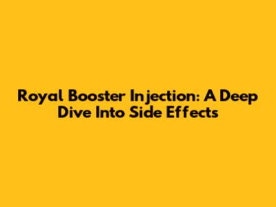 Royal Booster Injection: A Deep Dive Into Side Effects