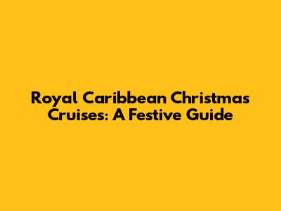 Royal Caribbean Christmas Cruises: A Festive Guide