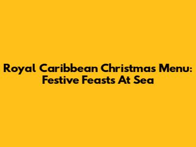 Royal Caribbean Christmas Menu: Festive Feasts At Sea