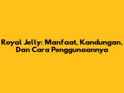 Royal Jelly: Manfaat, Kandungan, Dan Cara Penggunaannya